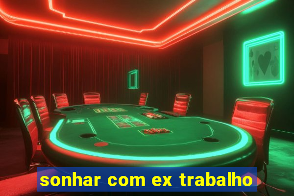 sonhar com ex trabalho